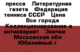 1.2) пресса : Литературная газета - Федерация тенниса СССР › Цена ­ 490 - Все города Коллекционирование и антиквариат » Значки   . Московская обл.,Юбилейный г.